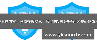 解锁全球内容，保障在线隐私，我们的VPN梯子让您安心畅游网络！